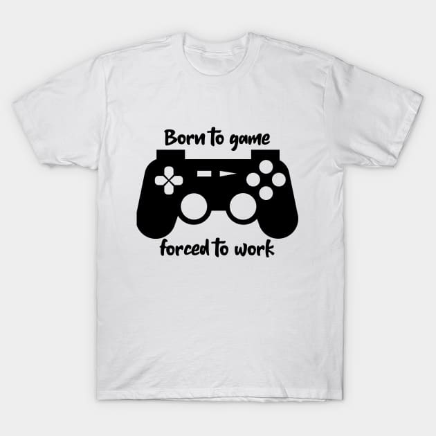 Born to game forced to work T-Shirt by B-shirts